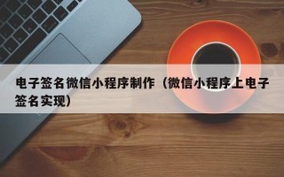 东台电子签名微信小程序制作（微信小程序上电子签名实现）