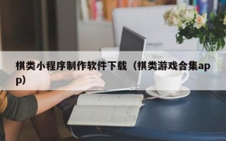 东台棋类小程序制作软件下载（棋类游戏合集app）
