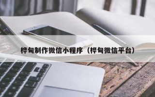 东台桦甸制作微信小程序（桦甸微信平台）