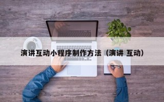 东台演讲互动小程序制作方法（演讲 互动）